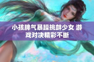 小孩脾气暴躁挑衅少女 游戏对决精彩不断