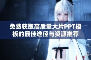 免费获取高质量大片PPT模板的最佳途径与资源推荐