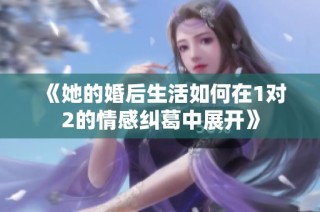 《她的婚后生活如何在1对2的情感纠葛中展开》