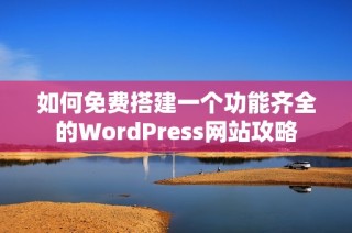 如何免费搭建一个功能齐全的WordPress网站攻略