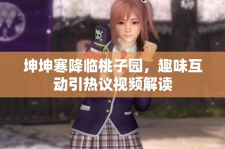 坤坤寒降临桃子园，趣味互动引热议视频解读