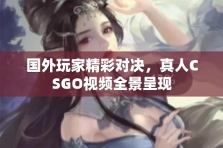 国外玩家精彩对决，真人CSGO视频全景呈现