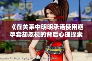 《在关系中明明承诺使用避孕套却忽视的背后心理探索》