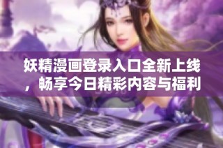 妖精漫画登录入口全新上线，畅享今日精彩内容与福利
