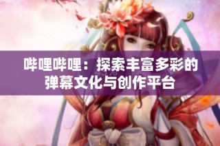 哔哩哔哩：探索丰富多彩的弹幕文化与创作平台