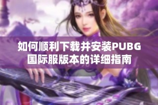 如何顺利下载并安装PUBG国际服版本的详细指南