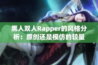 黑人双人Rapper的风格分析：原创还是模仿的较量