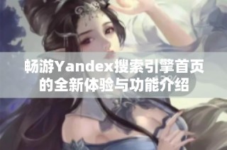 畅游Yandex搜索引擎首页的全新体验与功能介绍
