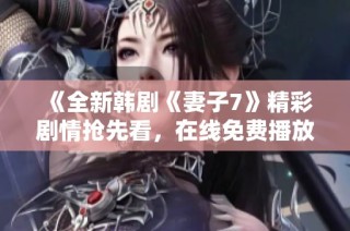 《全新韩剧《妻子7》精彩剧情抢先看，在线免费播放》