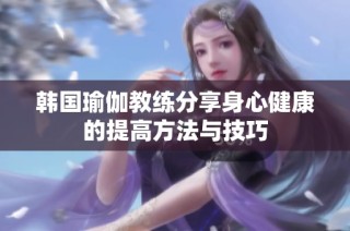 韩国瑜伽教练分享身心健康的提高方法与技巧