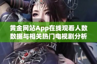 黄金网站App在线观看人数数据与相关热门电视剧分析报告