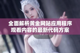 全面解析黄金网站应用程序观看内容的最新代码方案