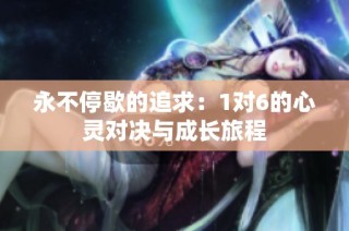 永不停歇的追求：1对6的心灵对决与成长旅程