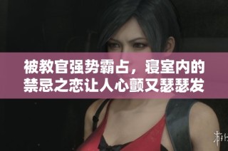 被教官强势霸占，寝室内的禁忌之恋让人心颤又瑟瑟发抖