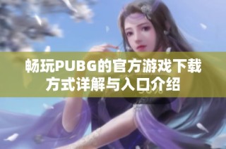 畅玩PUBG的官方游戏下载方式详解与入口介绍