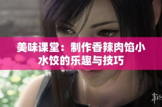美味课堂：制作香辣肉馅小水饺的乐趣与技巧