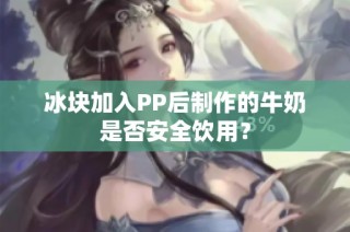 冰块加入PP后制作的牛奶是否安全饮用？