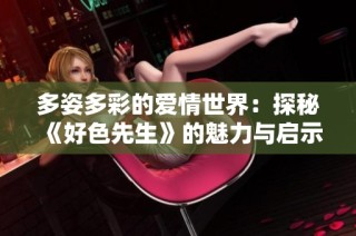 多姿多彩的爱情世界：探秘《好色先生》的魅力与启示
