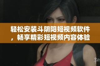 轻松安装斗阴阳短视频软件，畅享精彩短视频内容体验！