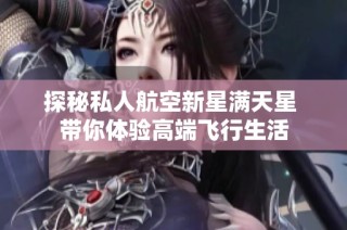 探秘私人航空新星满天星 带你体验高端飞行生活