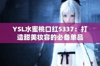 YSL水蜜桃口红5337：打造甜美妆容的必备单品