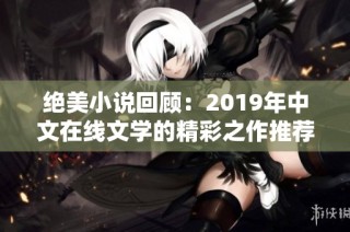 绝美小说回顾：2019年中文在线文学的精彩之作推荐