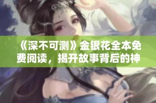 《深不可测》金银花全本免费阅读，揭开故事背后的神秘面纱
