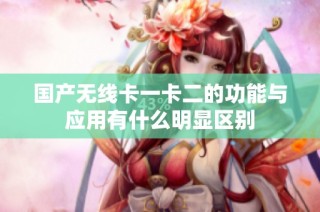 国产无线卡一卡二的功能与应用有什么明显区别