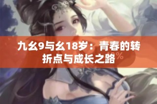 九幺9与幺18岁：青春的转折点与成长之路