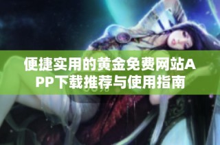 便捷实用的黄金免费网站APP下载推荐与使用指南