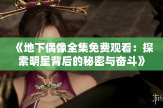 《地下偶像全集免费观看：探索明星背后的秘密与奋斗》