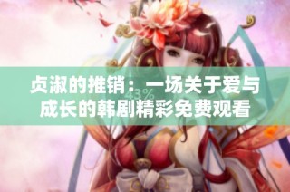 贞淑的推销：一场关于爱与成长的韩剧精彩免费观看