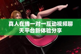 真人在线一对一互动视频聊天平台新体验分享