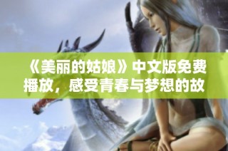 《美丽的姑娘》中文版免费播放，感受青春与梦想的故事