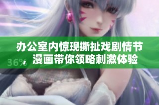 办公室内惊现撕扯戏剧情节，漫画带你领略刺激体验