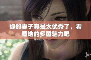 你的妻子真是太优秀了，看看她的多重魅力吧
