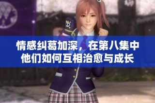 情感纠葛加深，在第八集中他们如何互相治愈与成长