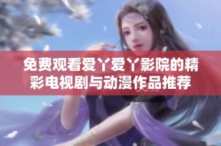 免费观看爱丫爱丫影院的精彩电视剧与动漫作品推荐