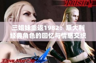 三姐妹重返1982：意大利经典角色的回忆与情感交织