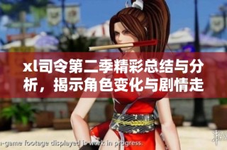 xl司令第二季精彩总结与分析，揭示角色变化与剧情走向