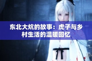 东北大炕的故事：虎子与乡村生活的温暖回忆