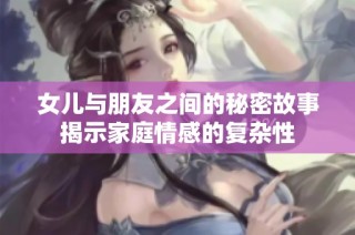 女儿与朋友之间的秘密故事揭示家庭情感的复杂性