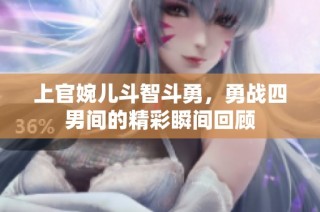 上官婉儿斗智斗勇，勇战四男间的精彩瞬间回顾