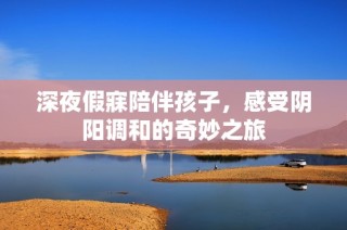 深夜假寐陪伴孩子，感受阴阳调和的奇妙之旅