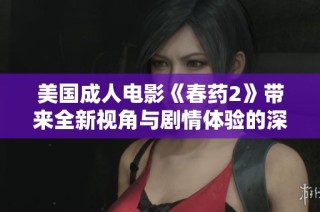 美国成人电影《春药2》带来全新视角与剧情体验的深度探讨