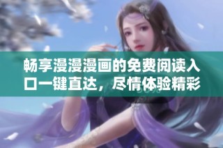 畅享漫漫漫画的免费阅读入口一键直达，尽情体验精彩故事