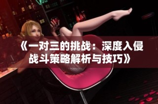 《一对三的挑战：深度入侵战斗策略解析与技巧》