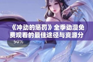 《冲动的惩罚》全季动漫免费观看的最佳途径与资源分享