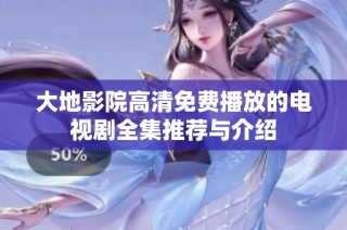 大地影院高清免费播放的电视剧全集推荐与介绍