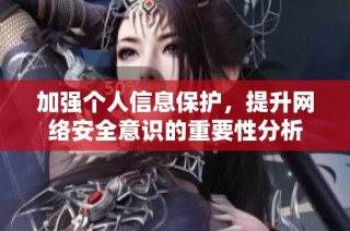 加强个人信息保护，提升网络安全意识的重要性分析